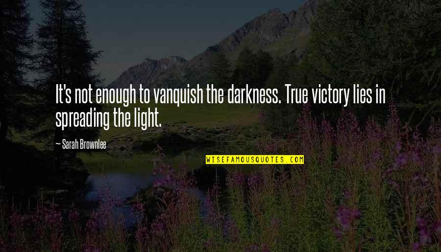 Darkness In The Light Quotes By Sarah Brownlee: It's not enough to vanquish the darkness. True
