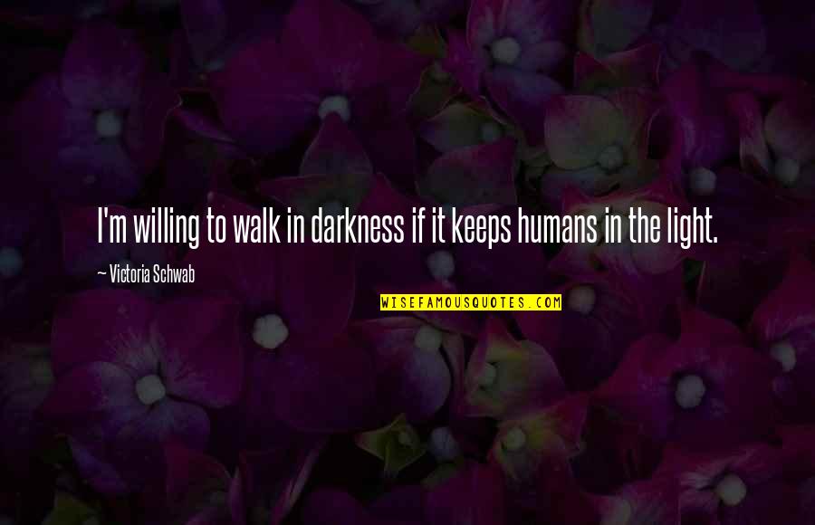Darkness In The Light Quotes By Victoria Schwab: I'm willing to walk in darkness if it