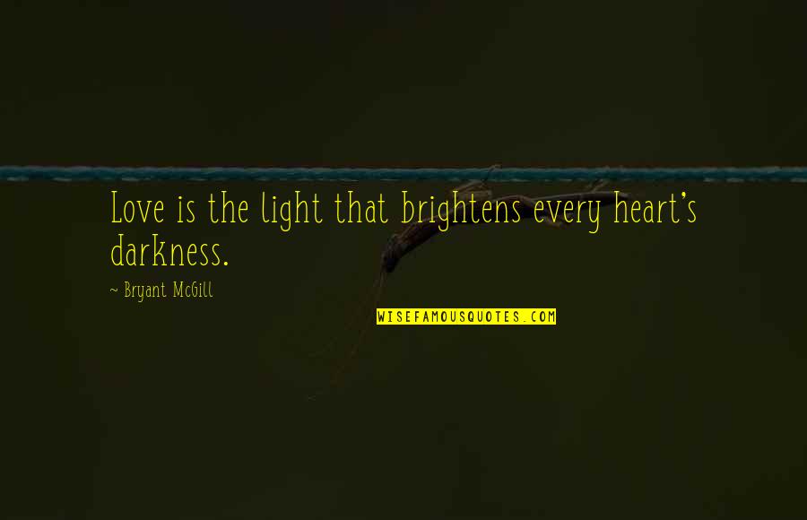 Darkness In Your Heart Quotes By Bryant McGill: Love is the light that brightens every heart's