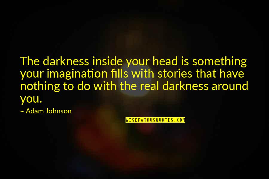 Darkness Inside You Quotes By Adam Johnson: The darkness inside your head is something your