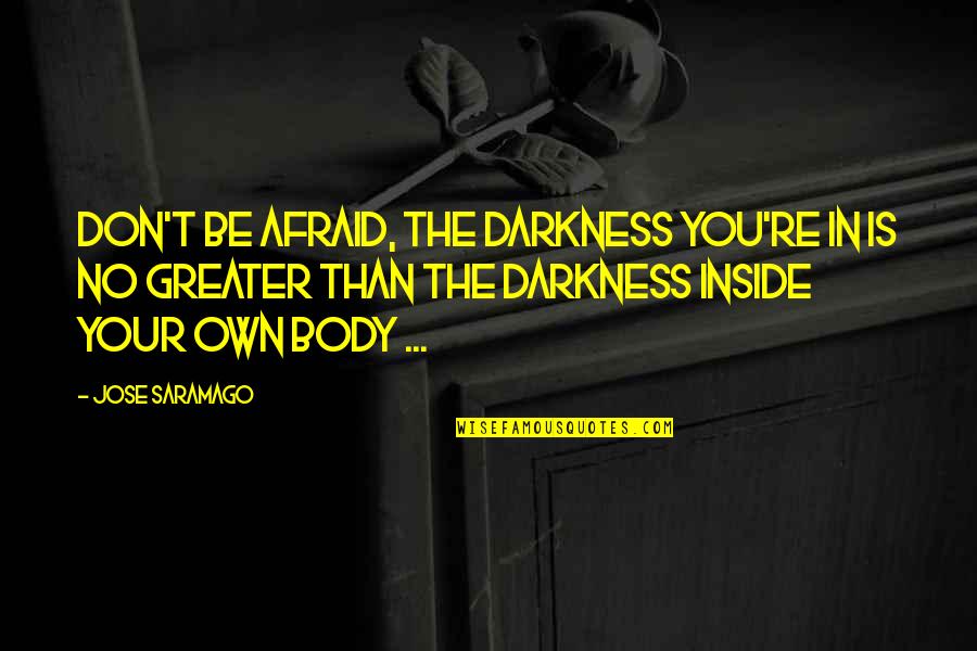 Darkness Inside You Quotes By Jose Saramago: Don't be afraid, the darkness you're in is Darkness Inside You Quotes By Jose Saramago: Don't be afraid, the darkness you're in is