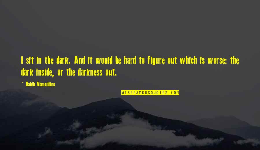 Darkness Inside You Quotes By Rabih Alameddine: I sit in the dark. And it would