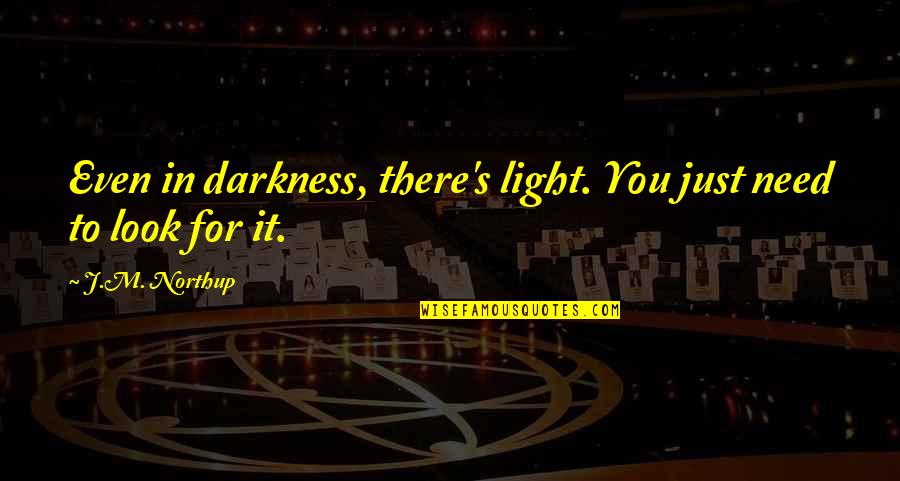 Darkness Inspirational Quotes By J.M. Northup: Even in darkness, there's light. You just need