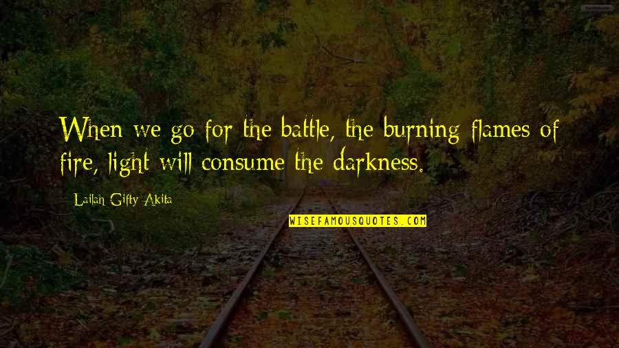 Darkness Inspirational Quotes By Lailah Gifty Akita: When we go for the battle, the burning
