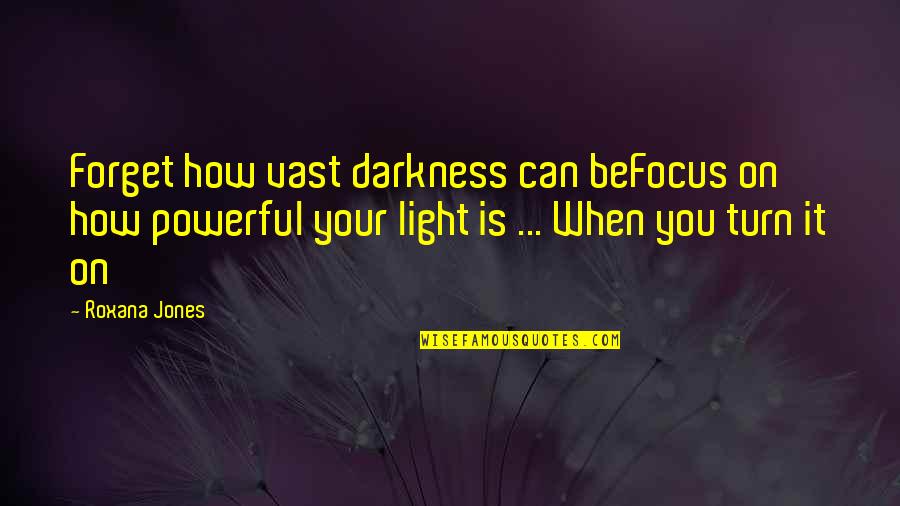 Darkness Inspirational Quotes By Roxana Jones: Forget how vast darkness can beFocus on how