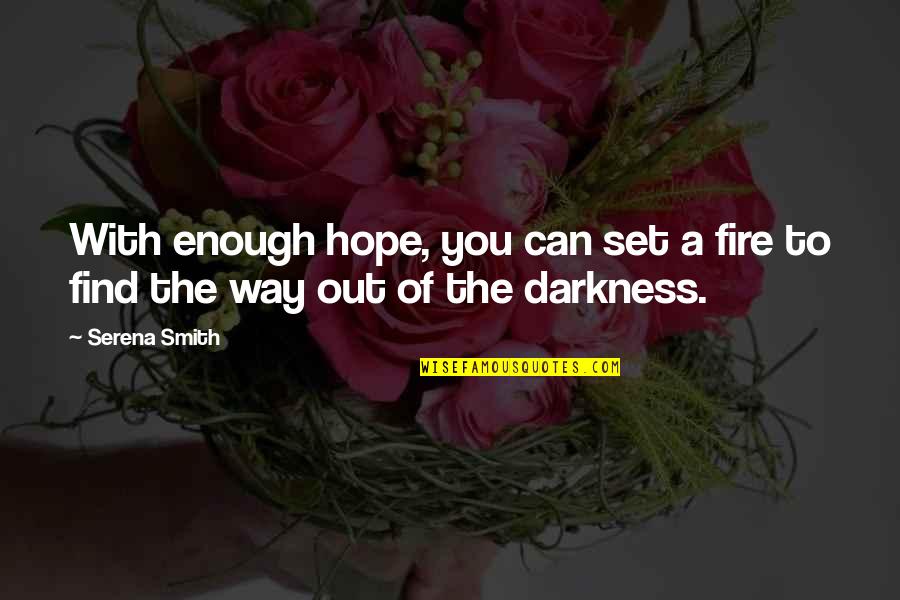 Darkness Inspirational Quotes By Serena Smith: With enough hope, you can set a fire