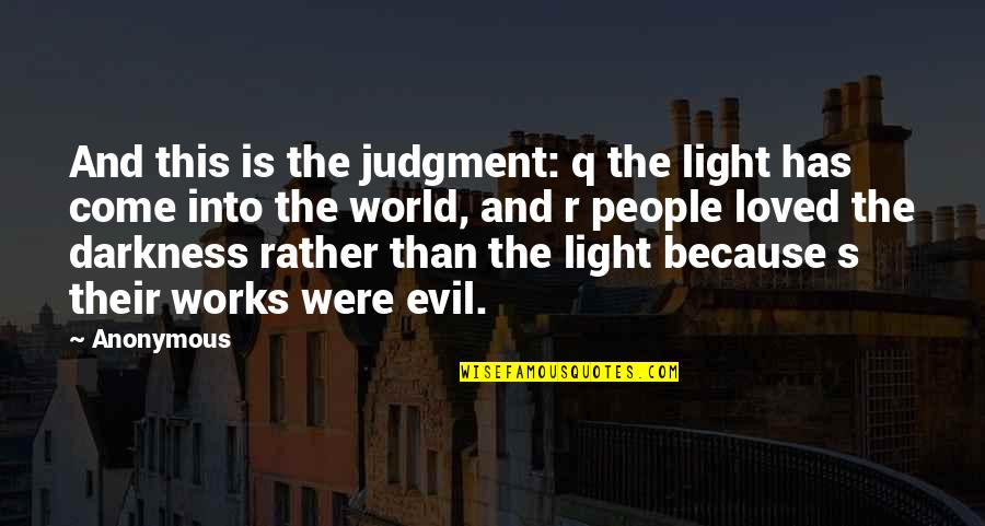 Darkness Into The Light Quotes By Anonymous: And this is the judgment: q the light