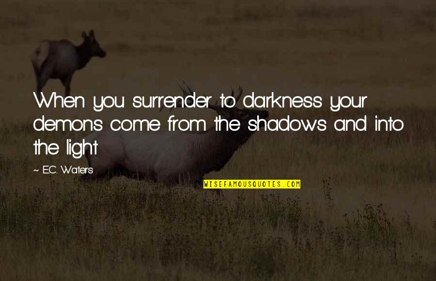 Darkness Into The Light Quotes By E.C. Waters: When you surrender to darkness your demons come