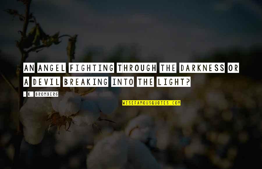 Darkness Into The Light Quotes By K. Bromberg: An angel fighting through the darkness or a
