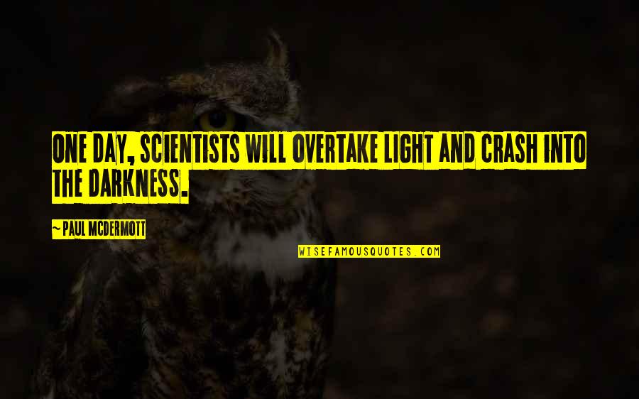Darkness Into The Light Quotes By Paul McDermott: One day, scientists will overtake LIGHT and crash