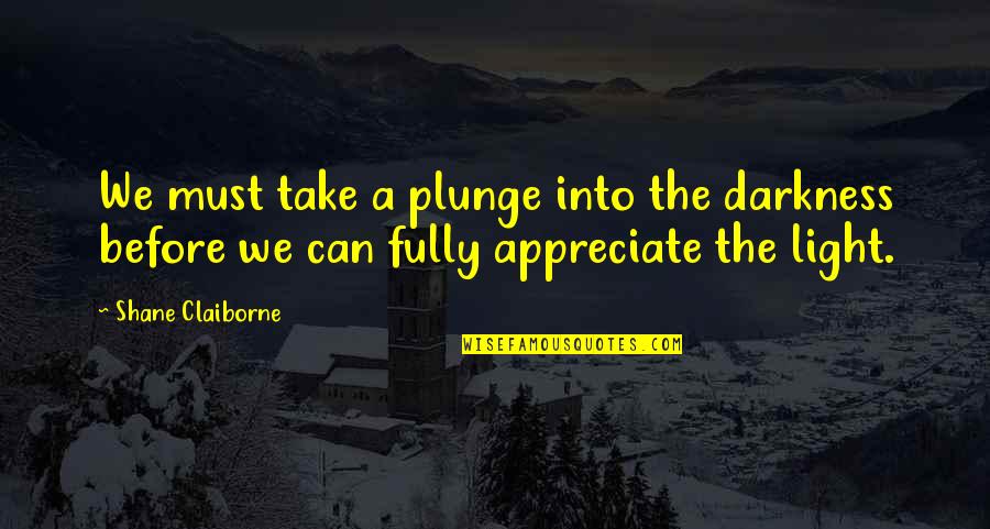 Darkness Into The Light Quotes By Shane Claiborne: We must take a plunge into the darkness