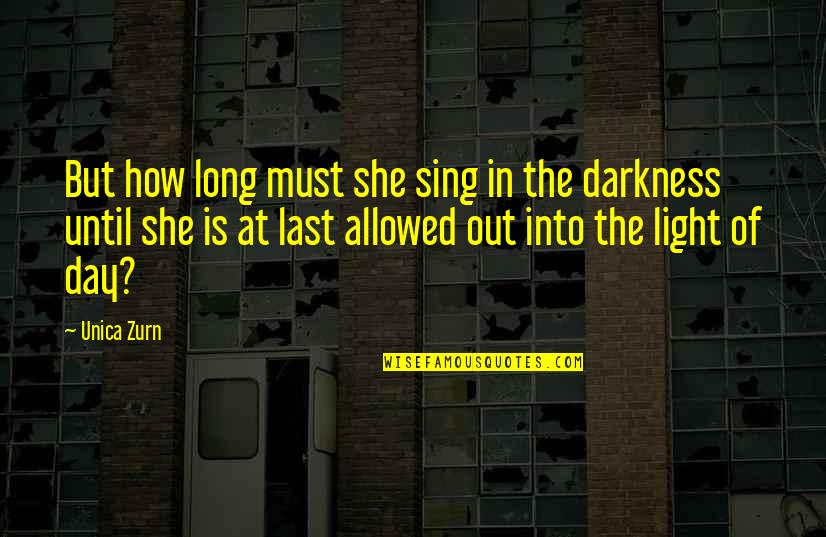 Darkness Into The Light Quotes By Unica Zurn: But how long must she sing in the