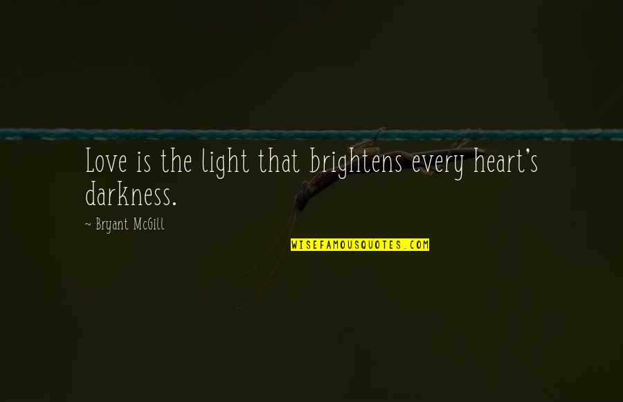 Darkness Light Quotes By Bryant McGill: Love is the light that brightens every heart's Darkness Light Quotes By Bryant McGill: Love is the light that brightens every heart's