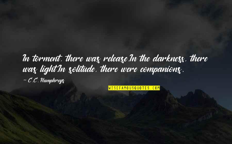 Darkness Light Quotes By C.C. Humphreys: In torment, there was release.In the darkness, there Darkness Light Quotes By C.C. Humphreys: In torment, there was release.In the darkness, there