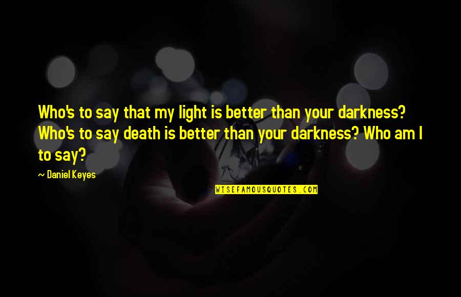Darkness Light Quotes By Daniel Keyes: Who's to say that my light is better Darkness Light Quotes By Daniel Keyes: Who's to say that my light is better