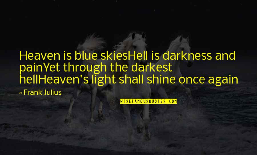Darkness Light Quotes By Frank Julius: Heaven is blue skiesHell is darkness and painYet Darkness Light Quotes By Frank Julius: Heaven is blue skiesHell is darkness and painYet