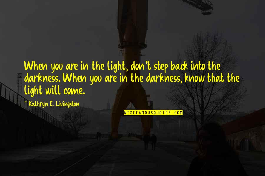 Darkness Light Quotes By Kathryn E. Livingston: When you are in the light, don't step Darkness Light Quotes By Kathryn E. Livingston: When you are in the light, don't step