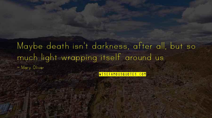 Darkness Light Quotes By Mary Oliver: Maybe death isn't darkness, after all, but so