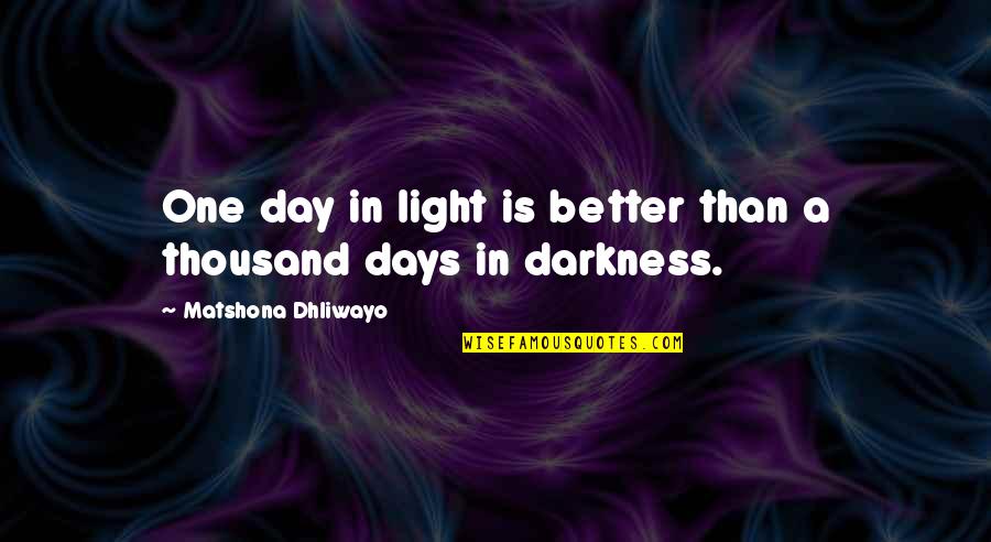 Darkness Light Quotes By Matshona Dhliwayo: One day in light is better than a Darkness Light Quotes By Matshona Dhliwayo: One day in light is better than a
