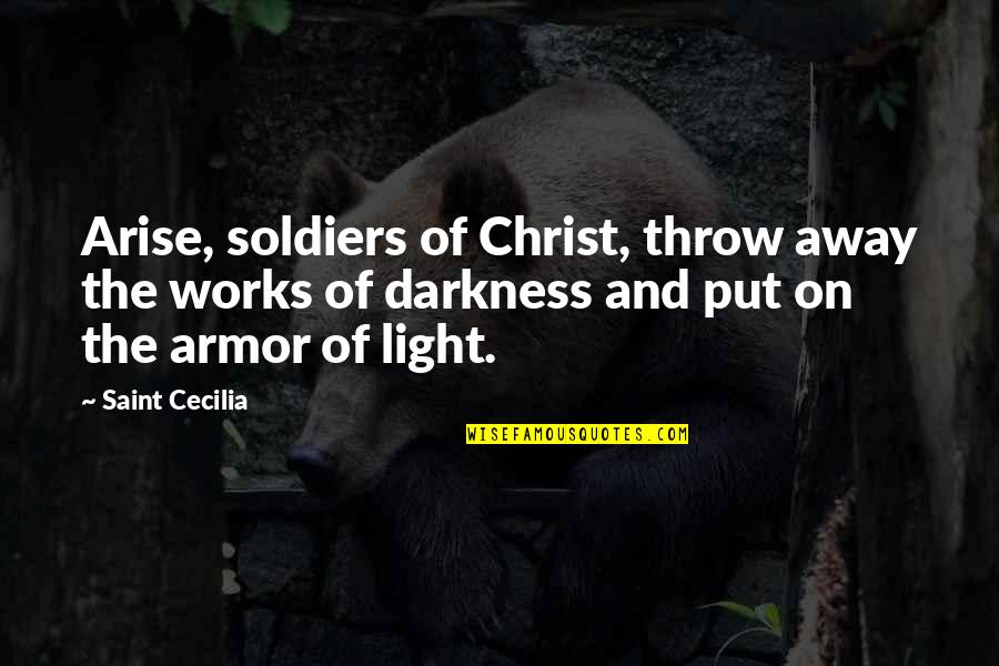 Darkness Light Quotes By Saint Cecilia: Arise, soldiers of Christ, throw away the works Darkness Light Quotes By Saint Cecilia: Arise, soldiers of Christ, throw away the works
