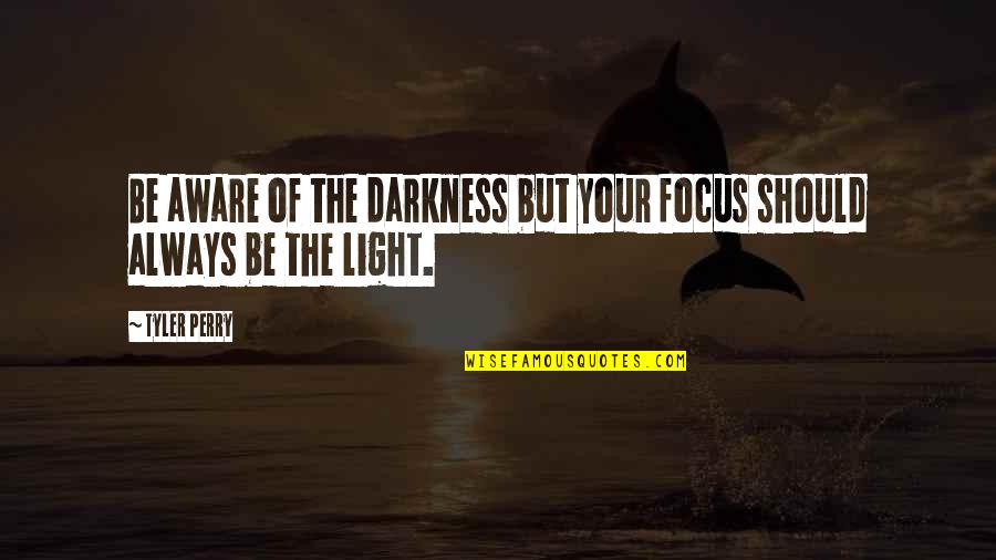Darkness Light Quotes By Tyler Perry: Be aware of the darkness but your focus