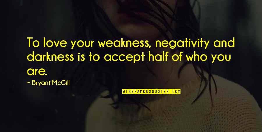 Darkness Love Quotes By Bryant McGill: To love your weakness, negativity and darkness is