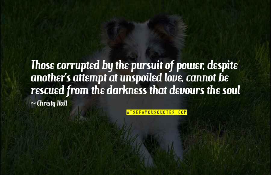 Darkness Love Quotes By Christy Hall: Those corrupted by the pursuit of power, despite