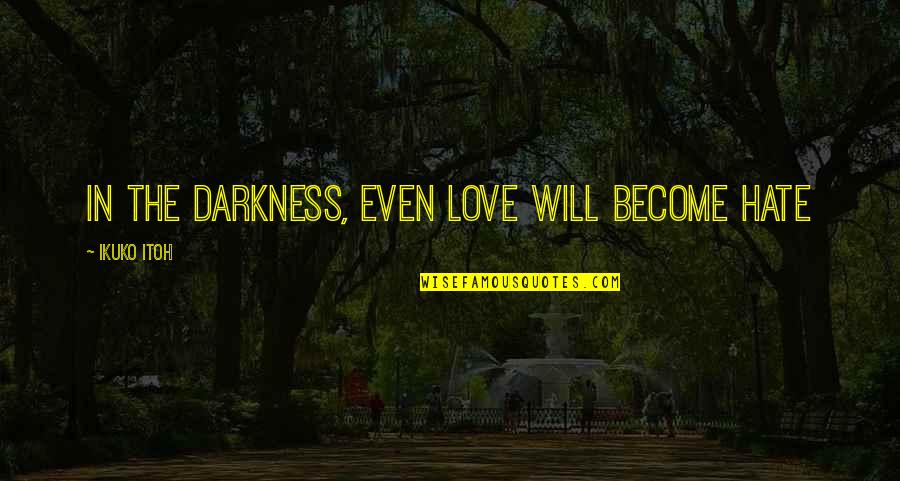 Darkness Love Quotes By Ikuko Itoh: In the darkness, even love will become hate