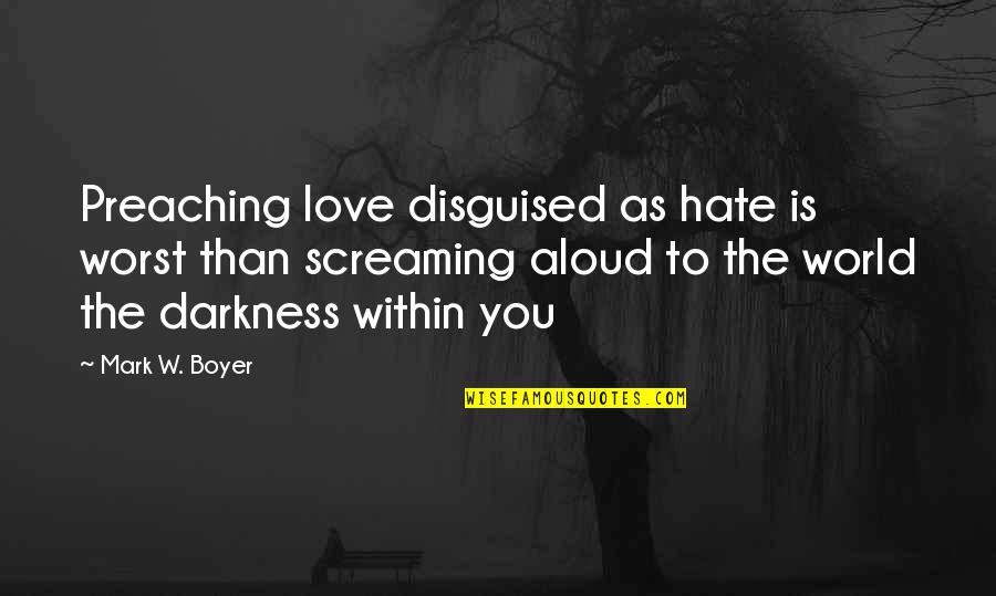 Darkness Love Quotes By Mark W. Boyer: Preaching love disguised as hate is worst than