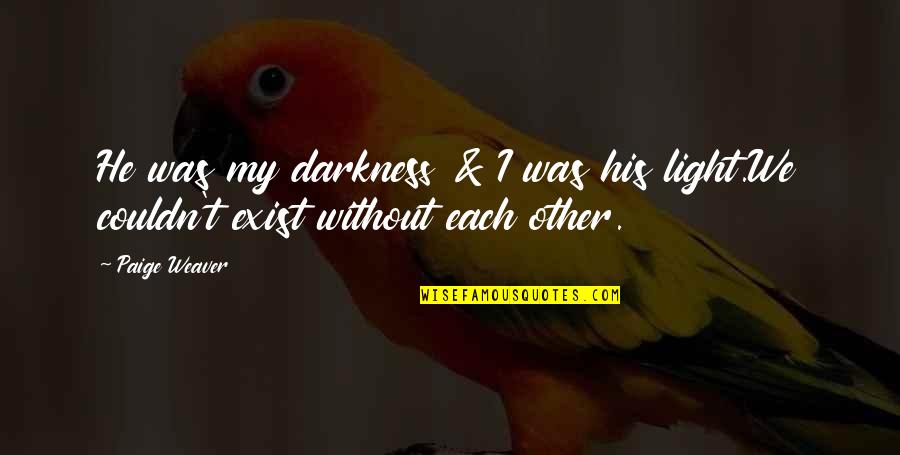Darkness Love Quotes By Paige Weaver: He was my darkness & I was his