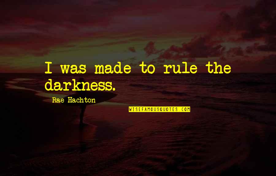 Darkness Love Quotes By Rae Hachton: I was made to rule the darkness.