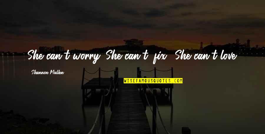 Darkness Love Quotes By Shannon Mullen: She can't worry. She can't 'fix.' She can't