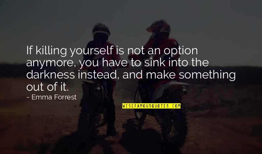 Darkness Of Depression Quotes By Emma Forrest: If killing yourself is not an option anymore,