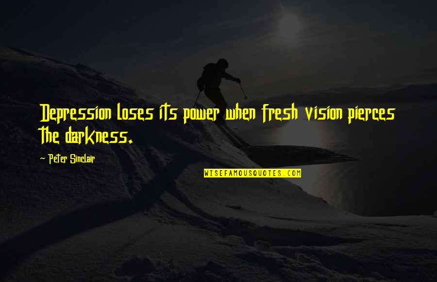 Darkness Of Depression Quotes By Peter Sinclair: Depression loses its power when fresh vision pierces