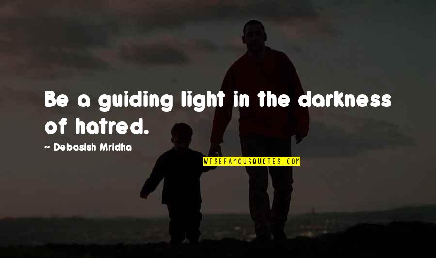 Darkness Of Hatred Quotes By Debasish Mridha: Be a guiding light in the darkness of Darkness Of Hatred Quotes By Debasish Mridha: Be a guiding light in the darkness of