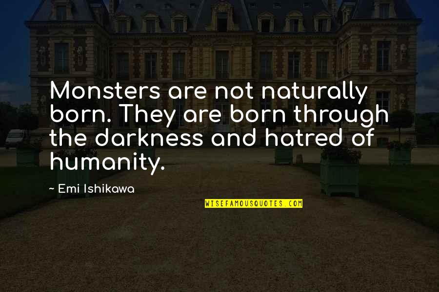 Darkness Of Hatred Quotes By Emi Ishikawa: Monsters are not naturally born. They are born Darkness Of Hatred Quotes By Emi Ishikawa: Monsters are not naturally born. They are born
