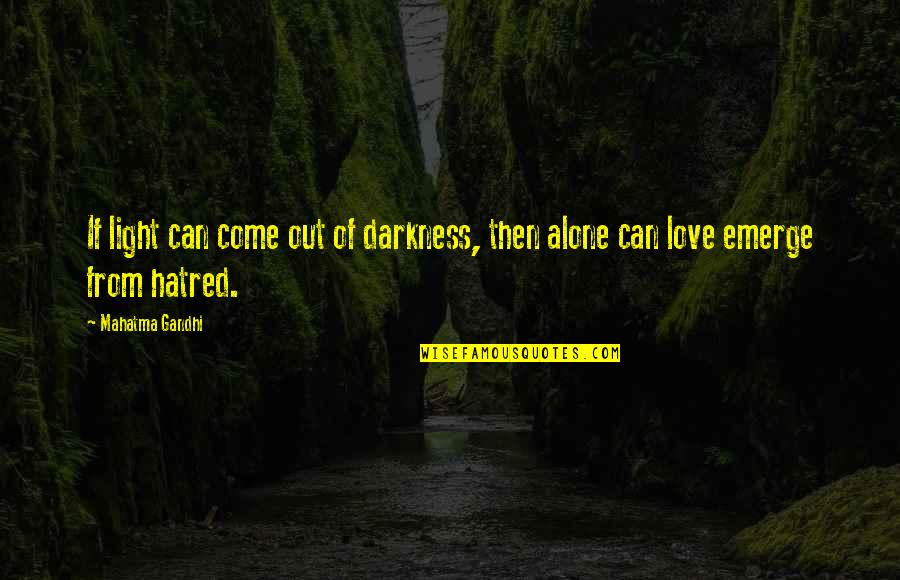 Darkness Of Hatred Quotes By Mahatma Gandhi: If light can come out of darkness, then