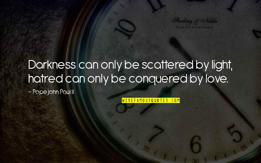 Darkness Of Hatred Quotes By Pope John Paul II: Darkness can only be scattered by light, hatred Darkness Of Hatred Quotes By Pope John Paul II: Darkness can only be scattered by light, hatred