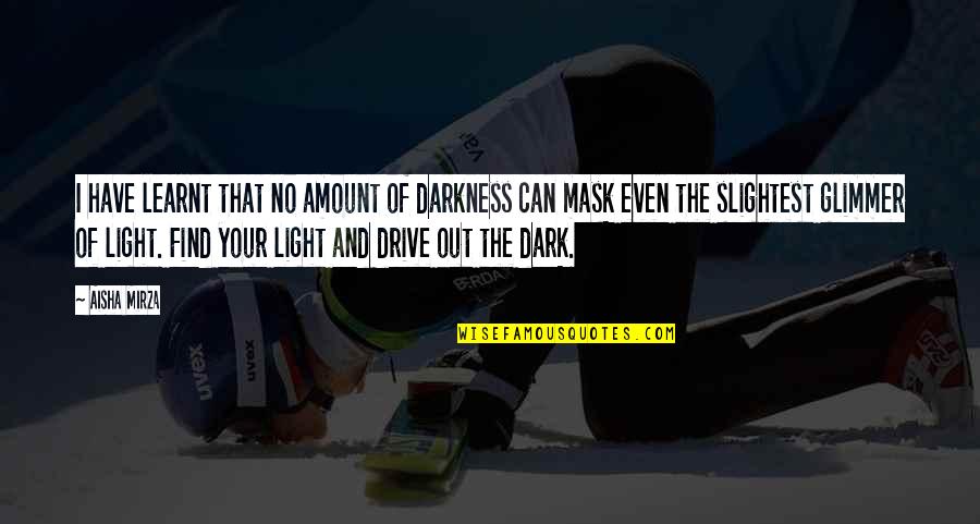 Darkness Of Life Quotes By Aisha Mirza: I have learnt that no amount of darkness