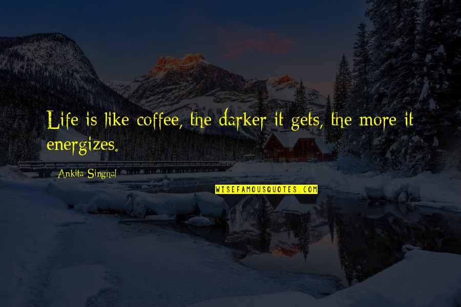Darkness Of Life Quotes By Ankita Singhal: Life is like coffee, the darker it gets,
