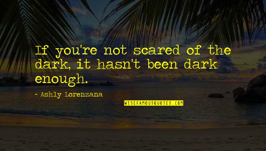 Darkness Of Life Quotes By Ashly Lorenzana: If you're not scared of the dark, it