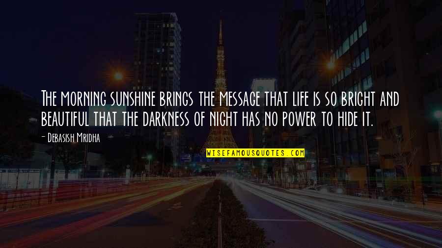 Darkness Of Life Quotes By Debasish Mridha: The morning sunshine brings the message that life