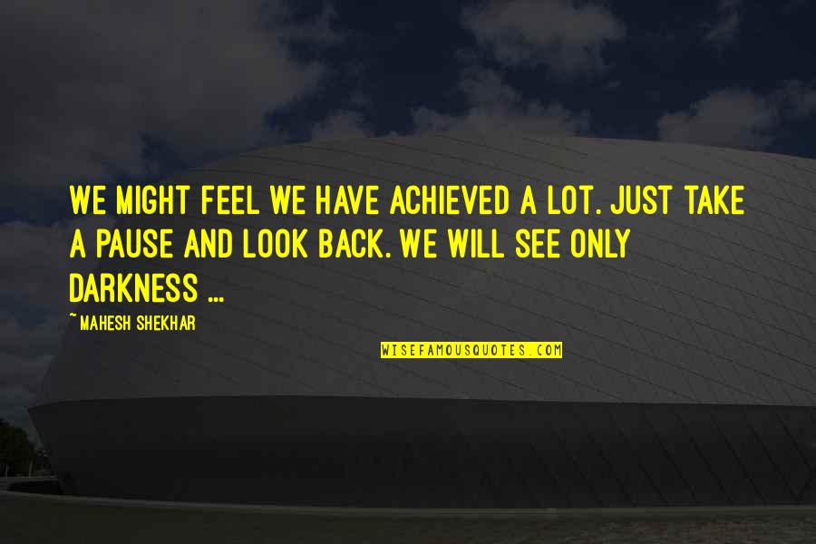 Darkness Of Life Quotes By Mahesh Shekhar: We might feel we have achieved a lot.