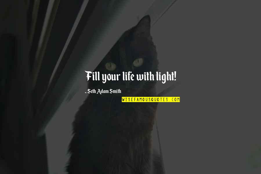 Darkness Of Life Quotes By Seth Adam Smith: Fill your life with light!