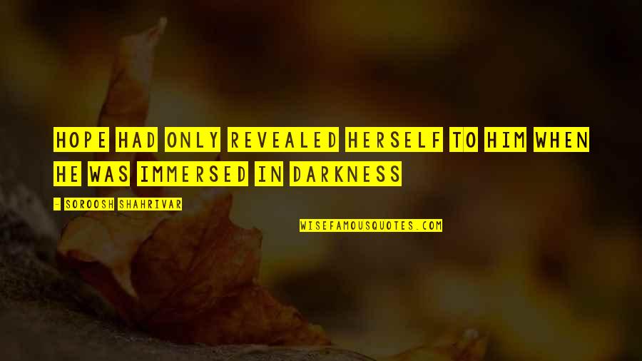 Darkness Of Life Quotes By Soroosh Shahrivar: Hope had only revealed herself to him when