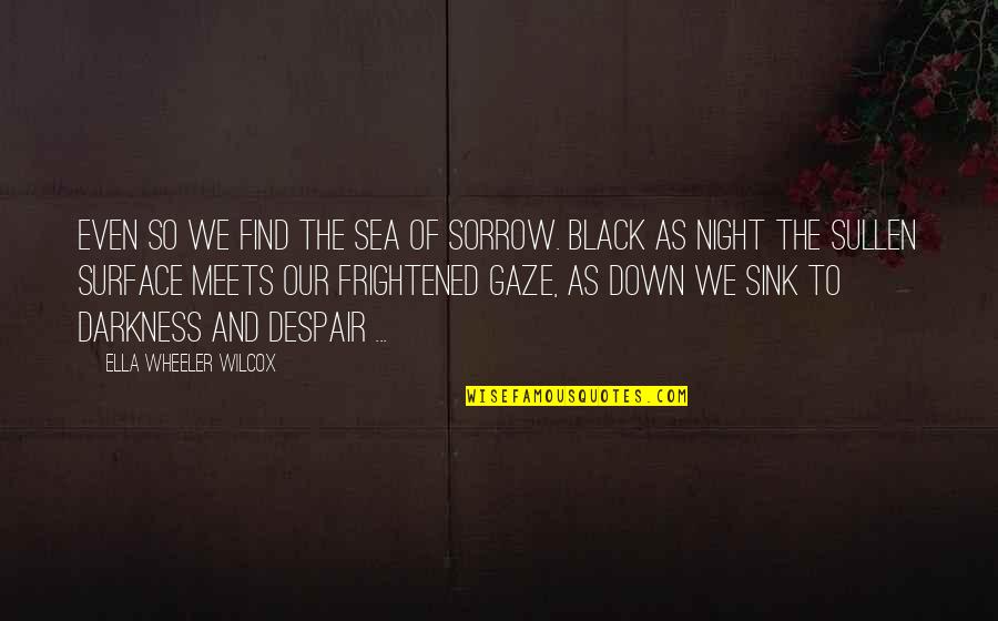 Darkness Of Night Quotes By Ella Wheeler Wilcox: Even so We find the sea of sorrow.