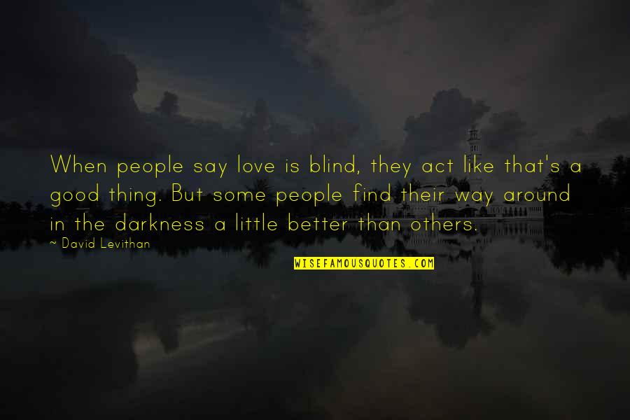 Darkness Of Others Quotes By David Levithan: When people say love is blind, they act