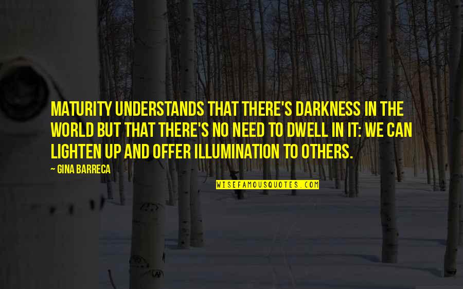 Darkness Of Others Quotes By Gina Barreca: Maturity understands that there's darkness in the world