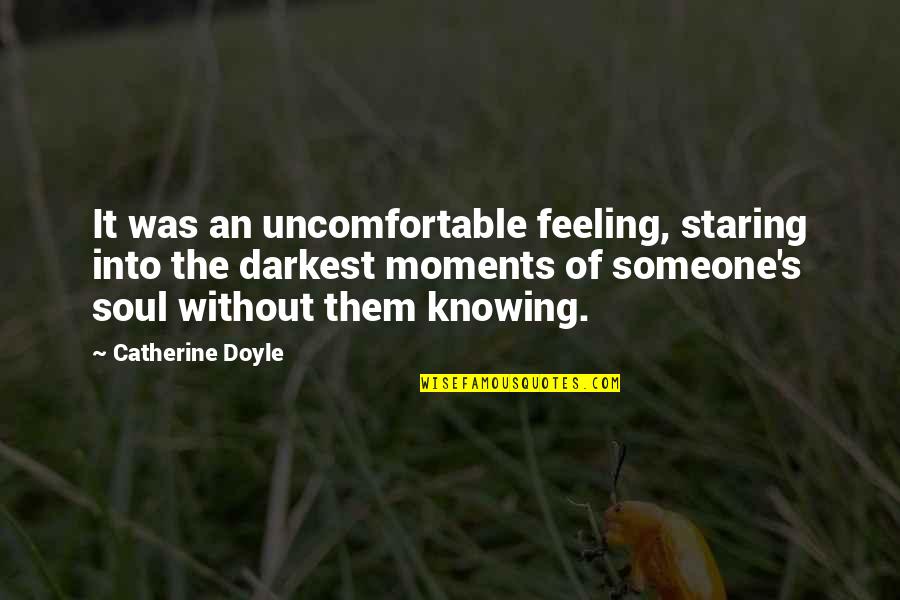Darkness Of The Soul Quotes By Catherine Doyle: It was an uncomfortable feeling, staring into the Darkness Of The Soul Quotes By Catherine Doyle: It was an uncomfortable feeling, staring into the