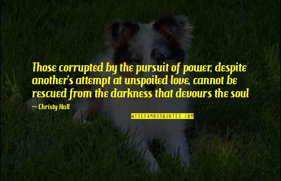 Darkness Of The Soul Quotes By Christy Hall: Those corrupted by the pursuit of power, despite Darkness Of The Soul Quotes By Christy Hall: Those corrupted by the pursuit of power, despite
